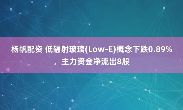 杨帆配资 低辐射玻璃(Low-E)概念下跌0.89%，主力资金净流出8股