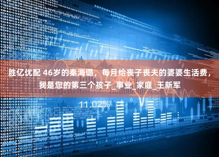 胜亿优配 46岁的秦海璐，每月给丧子丧夫的婆婆生活费，我是您的第三个孩子_事业_家庭_王新军