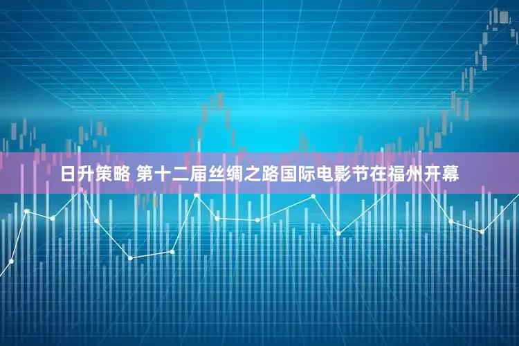 日升策略 第十二届丝绸之路国际电影节在福州开幕