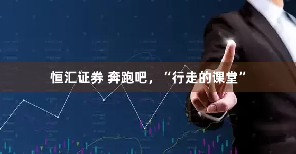 恒汇证券 奔跑吧，“行走的课堂”